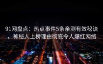 91网盘点：热点事件5条亲测有效秘诀，神秘人上榜理由彻底令人爆红网络