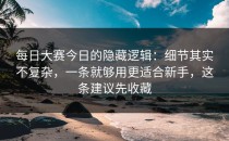 每日大赛今日的隐藏逻辑：细节其实不复杂，一条就够用更适合新手，这条建议先收藏