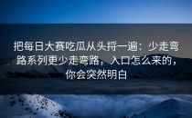 把每日大赛吃瓜从头捋一遍：少走弯路系列更少走弯路，入口怎么来的，你会突然明白