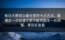 每日大赛观众最在意的卡点方法，看懂这一点就通了更不容易翻车一拆就懂，建议反复看