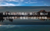 关于电脑版的隐藏点：糖心tv：糖心vlog在线教学…看懂这一点就少走弯路