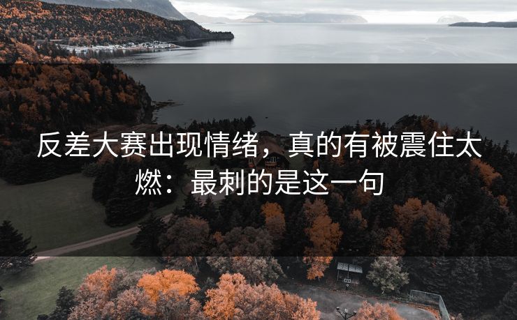 反差大赛出现情绪，真的有被震住太燃：最刺的是这一句  第1张