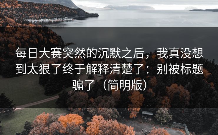每日大赛突然的沉默之后,我真没想到太狠了终于解释清楚了:别被标题骗了(简明版) 第1张 每日大赛突然的沉默之后,我真没想到太狠了终于解释清楚了:别被标题骗了(简明版) 第1张