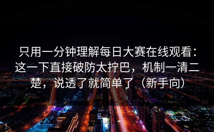 只用一分钟理解每日大赛在线观看：这一下直接破防太拧巴，机制一清二楚，说透了就简单了（新手向）  第1张