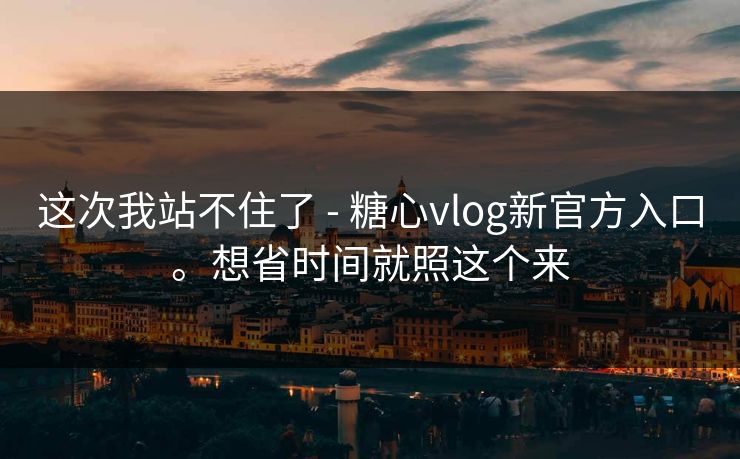 这次我站不住了 - 糖心vlog新官方入口。想省时间就照这个来  第1张