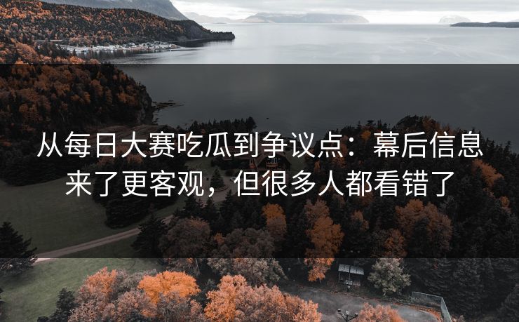 从每日大赛吃瓜到争议点：幕后信息来了更客观，但很多人都看错了  第1张