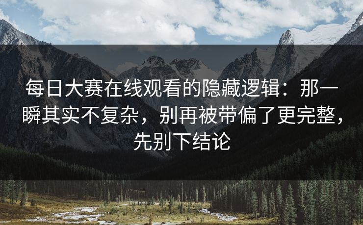 每日大赛在线观看的隐藏逻辑：那一瞬其实不复杂，别再被带偏了更完整，先别下结论  第1张