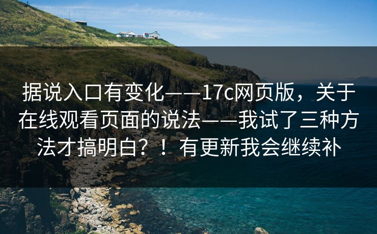 据说入口有变化——17c网页版，关于在线观看页面的说法——我试了三种方法才搞明白？！有更新我会继续补  第1张
